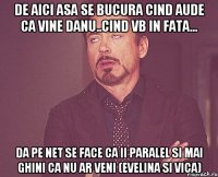 De aici asa se bucura cind aude ca vine Danu..cind vb in fata... Da pe net se face ca ii paralel si mai ghini ca nu ar veni (evelina si vica)