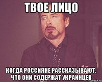 твое лицо когда россияне рассказывают, что они содержат украинцев