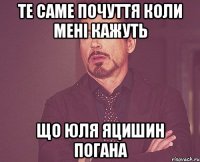 те саме почуття коли мені кажуть що юля яцишин погана