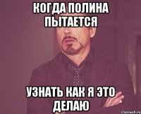 Когда Полина пытается Узнать как я это делаю