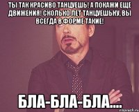 Ты так красиво танцуешь! А покажи еще движения! Сколько лет танцуешьНу, вы всегда в форме такие! Бла-бла-бла....