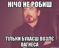 Нічо не робиш Тільки бухаєш возлє вагнеса