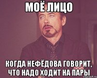 Моё лицо когда Нефёдова говорит, что надо ходит на пары