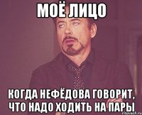 Моё лицо Когда Нефёдова говорит, что надо ходить на пары