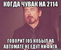 когда чувак на 2114 говорит 105 кобыл на автомате не едут нифига