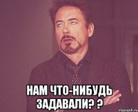  Нам что-нибудь задавали? ?