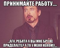 принимайте работу.... ...ага, ребята а вы мне бру не приделаете? а то у меня некому...