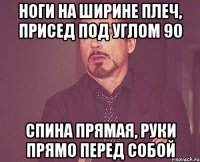 Ноги на ширине плеч, присед под углом 90 Спина прямая, руки прямо перед собой