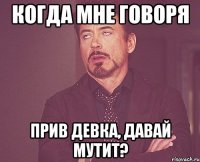 Когда мне говоря прив девка, давай мутит?