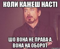 коли кажеш насті шо вона не права а вона на оборот