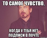 То самое чувство, Когда у тебя нет подписи в почте