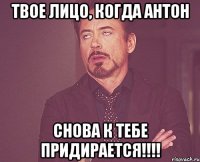 Твое лицо, когда Антон снова к тебе придирается!!!!