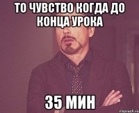 То чувство когда до конца урока 35 мин