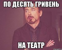 по десять гривень на театр