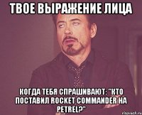 твое выражение лица когда тебя спрашивают: "Кто поставил Rocket Commander на Petrel?"