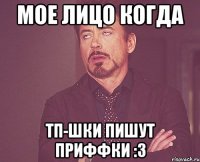 Мое лицо когда ТП-шки пишут приффки :3