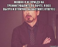 Можно я не приеду на тренинг?Вшлите по почте, я все выучу и отлично на кастинге отвечу:) 