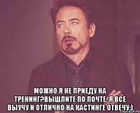  Можно я не приеду на тренинг?Вышлите по почте, я все выучу и отлично на кастинге отвечу:)