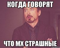 когда говорят что мх страшные