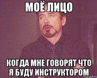 Моё лицо Когда мне говорят что я буду инструктором