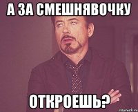 А за смешнявочку откроешь?