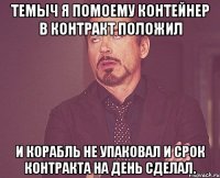 Темыч я помоему контейнер в контракт положил и корабль не упаковал и срок контракта на день сделал.