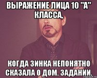 Выражение лица 10 "А" класса, когда Зинка непонятно сказала о дом. задании.