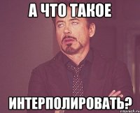 а что такое интерполировать?