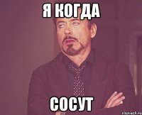 Я когда Сосут