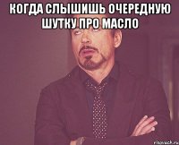 Когда слышишь очередную шутку про масло 