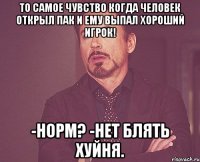 То самое чувство когда человек открыл пак и ему выпал хороший игрок! -Норм? -Нет блять хуйня.