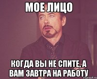 Мое лицо Когда вы не спите, а вам завтра на работу