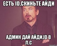 есть id,скиньте айди админ дай айди,id в л.с