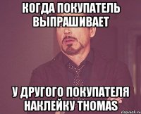 когда покупатель выпрашивает у другого покупателя наклейку Thomas