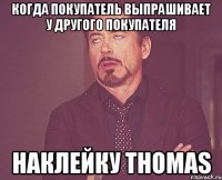 когда покупатель выпрашивает у другого покупателя наклейку Thomas