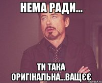 нема ради... ти така оригінальна...ващєє