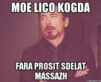 moe lico kogda Fara prosit sdelat Massazh