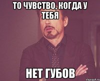 То чувство, когда у тебя нет губов