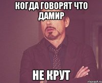 Когда говорят что Дамир не крут