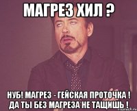 Магрез хил ? нуб! Магрез - гейская проточка ! Да ты без магреза не тащишь !