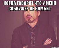 Когда говорят что у меня сабвуфер не бомбит 