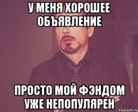 У меня хорошее объявление просто мой фэндом уже непопулярен