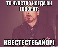 То чувство когда он говорит: квестестебайор!