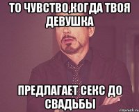 то чувство,когда твоя девушка предлагает секс до свадьбы