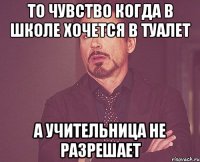 то чувство когда в школе хочется в туалет а учительница не разрешает