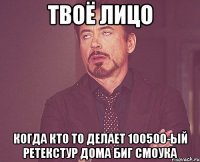 Твоё лицо когда кто то делает 100500-ый ретекстур дома Биг Смоука