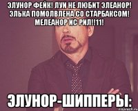 Элунор фейк! Луи не любит Элеанор! Элька помолвлена со Старбаксом! Мелеанор ис рил!!11! Элунор-Шипперы: