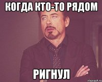 Когда кто-то рядом Ригнул