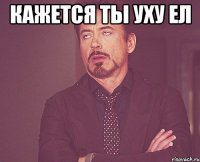 Кажется Ты Уху Ел 