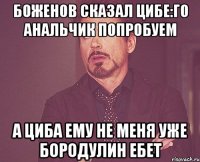 боженов сказал Цибе:го анальчик попробуем а циба ему не меня уже бородулин ебет